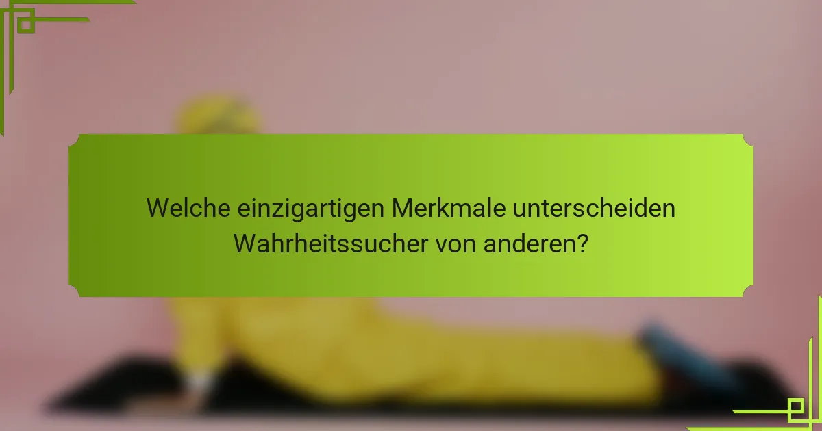 Welche einzigartigen Merkmale unterscheiden Wahrheitssucher von anderen?