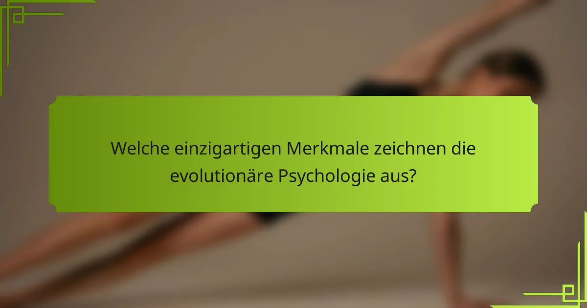 Welche einzigartigen Merkmale zeichnen die evolutionäre Psychologie aus?