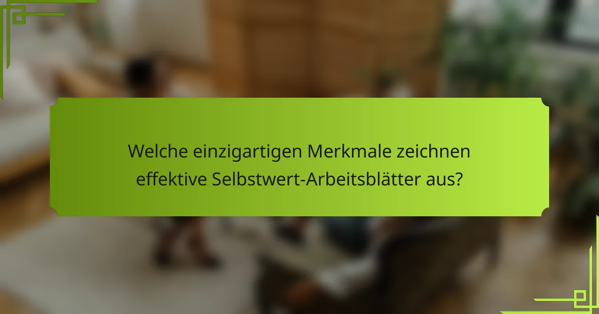 Welche einzigartigen Merkmale zeichnen effektive Selbstwert-Arbeitsblätter aus?