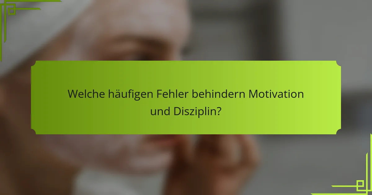 Welche häufigen Fehler behindern Motivation und Disziplin?