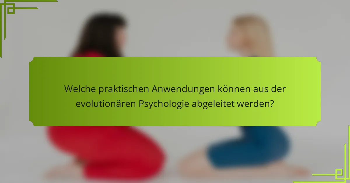 Welche praktischen Anwendungen können aus der evolutionären Psychologie abgeleitet werden?