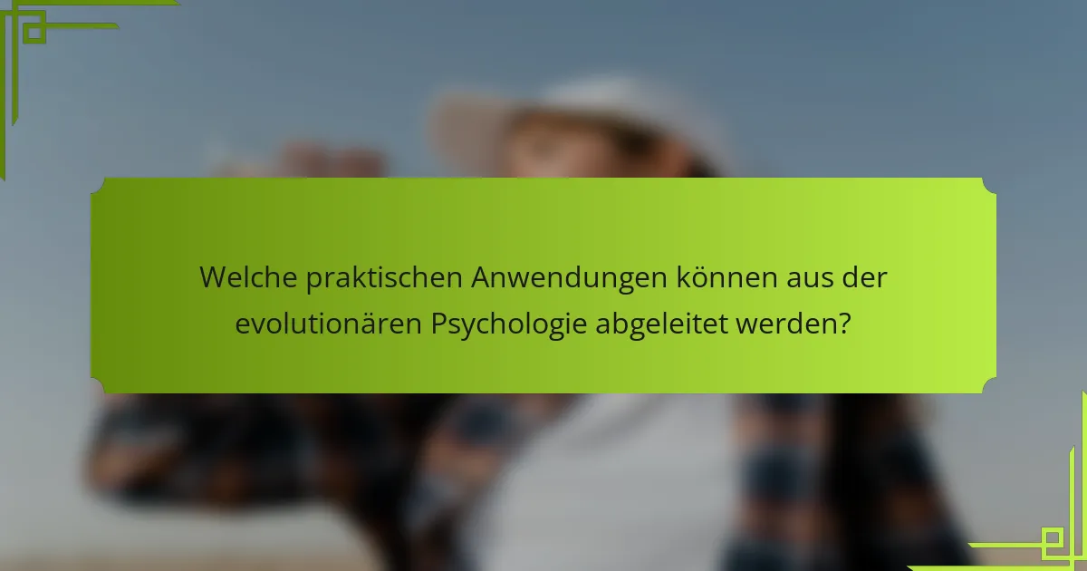 Welche praktischen Anwendungen können aus der evolutionären Psychologie abgeleitet werden?