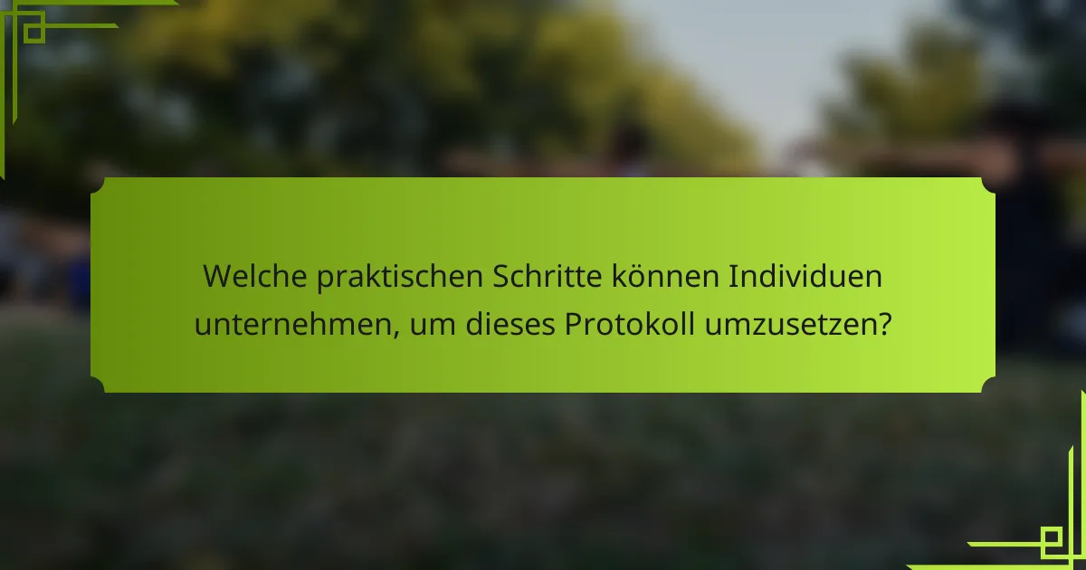 Welche praktischen Schritte können Individuen unternehmen, um dieses Protokoll umzusetzen?