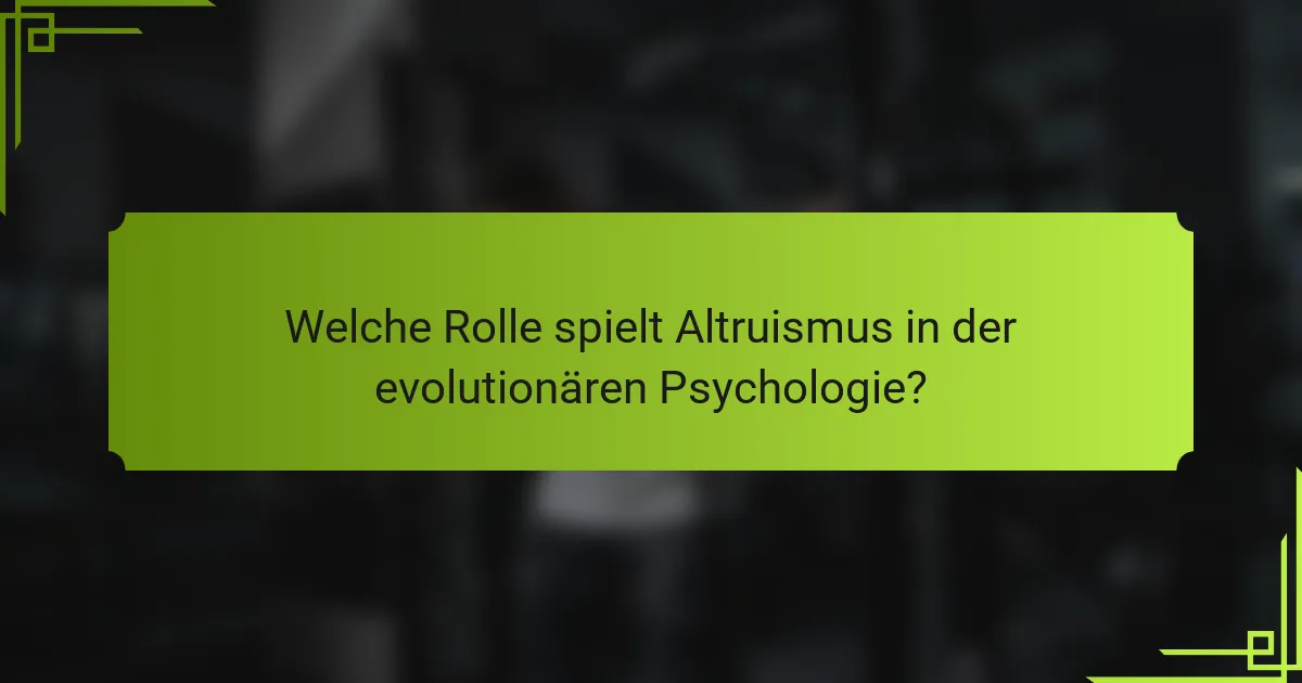 Welche Rolle spielt Altruismus in der evolutionären Psychologie?