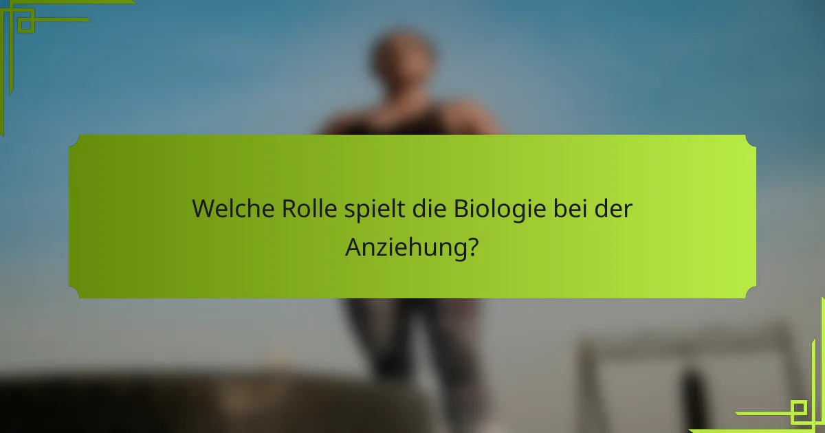 Welche Rolle spielt die Biologie bei der Anziehung?