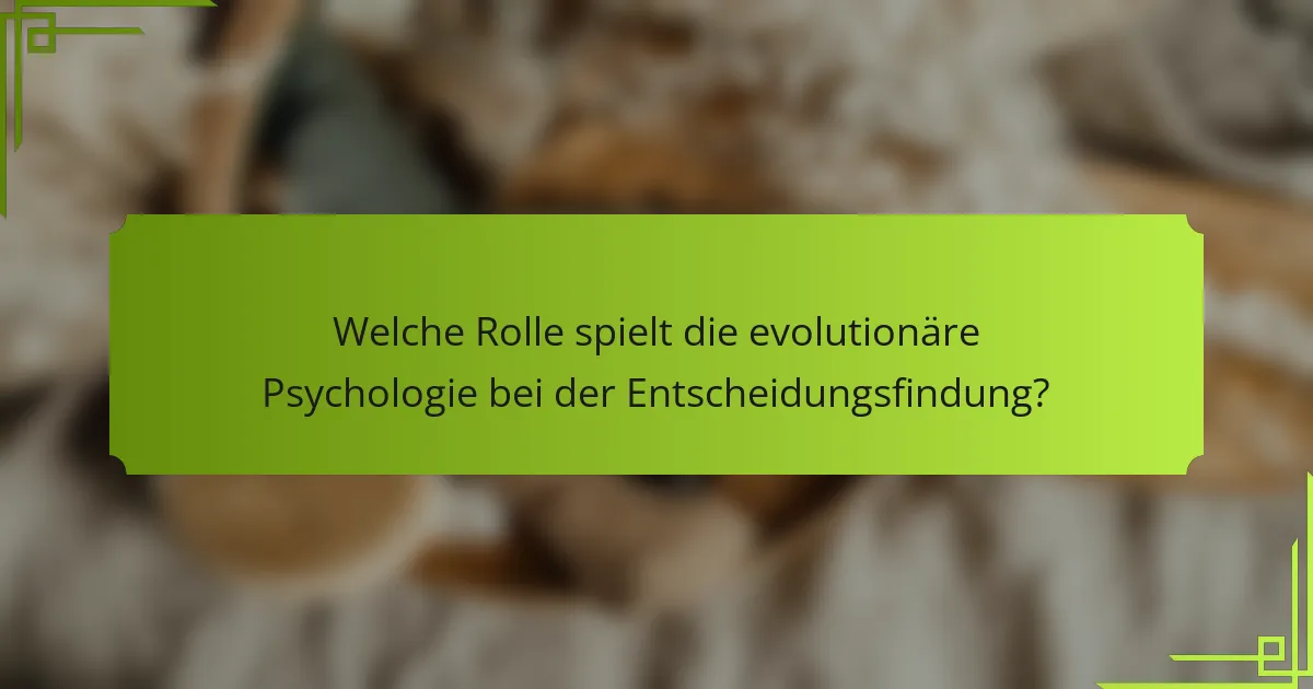 Welche Rolle spielt die evolutionäre Psychologie bei der Entscheidungsfindung?