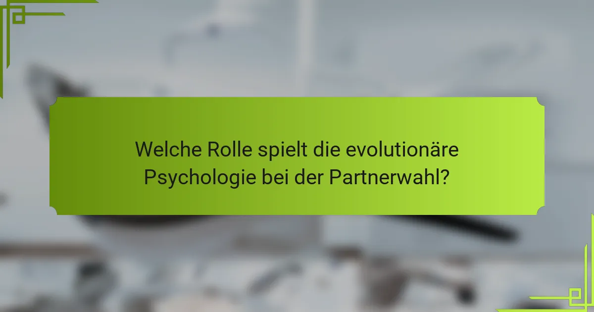 Welche Rolle spielt die evolutionäre Psychologie bei der Partnerwahl?