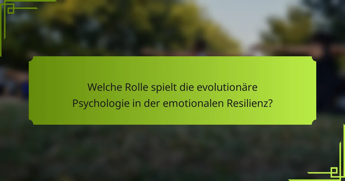 Welche Rolle spielt die evolutionäre Psychologie in der emotionalen Resilienz?