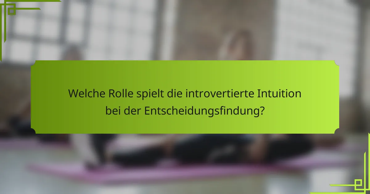 Welche Rolle spielt die introvertierte Intuition bei der Entscheidungsfindung?