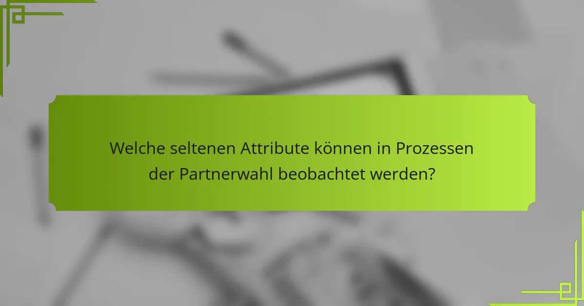 Welche seltenen Attribute können in Prozessen der Partnerwahl beobachtet werden?