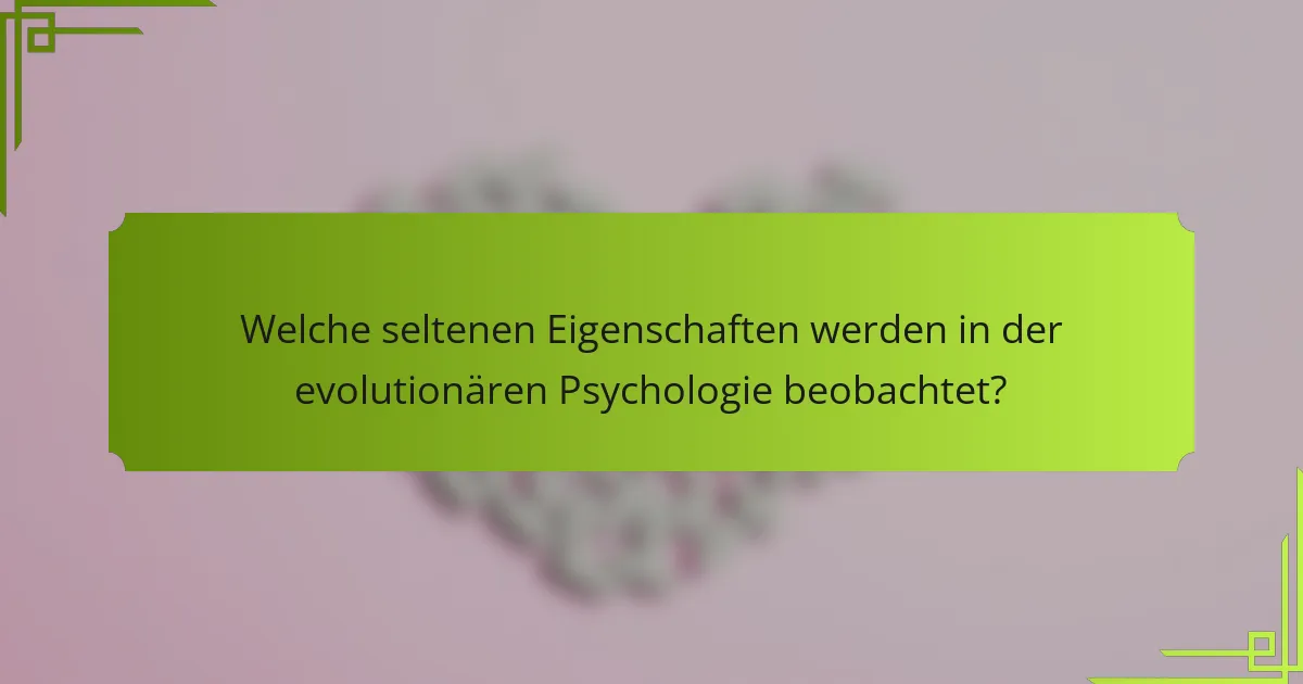 Welche seltenen Eigenschaften werden in der evolutionären Psychologie beobachtet?