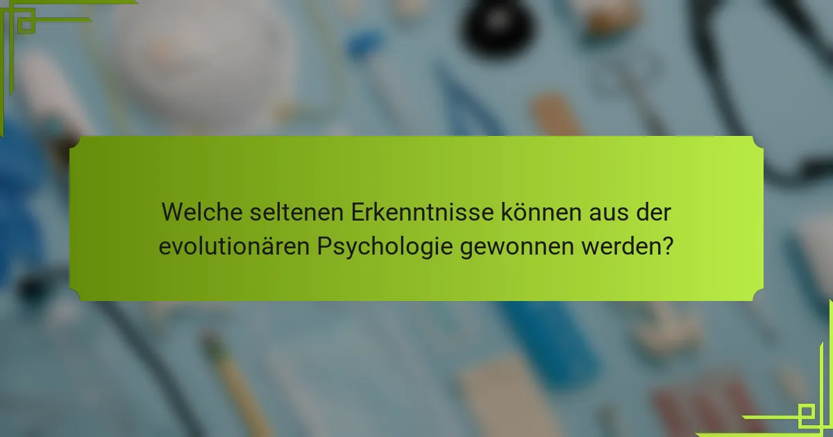 Welche seltenen Erkenntnisse können aus der evolutionären Psychologie gewonnen werden?