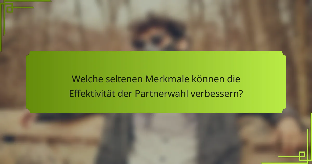 Welche seltenen Merkmale können die Effektivität der Partnerwahl verbessern?