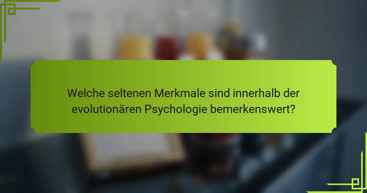 Welche seltenen Merkmale sind innerhalb der evolutionären Psychologie bemerkenswert?