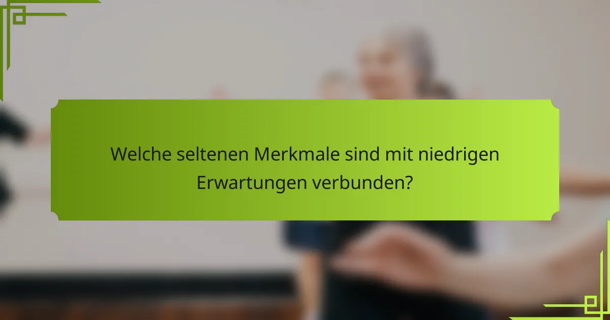 Welche seltenen Merkmale sind mit niedrigen Erwartungen verbunden?