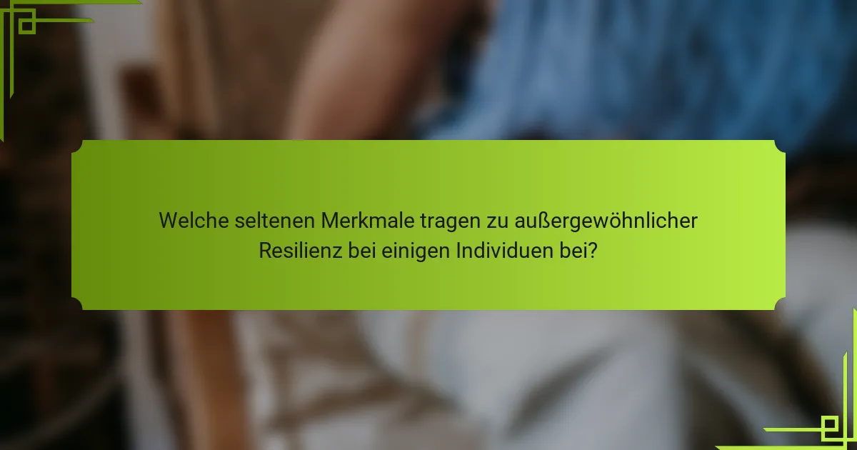 Welche seltenen Merkmale tragen zu außergewöhnlicher Resilienz bei einigen Individuen bei?