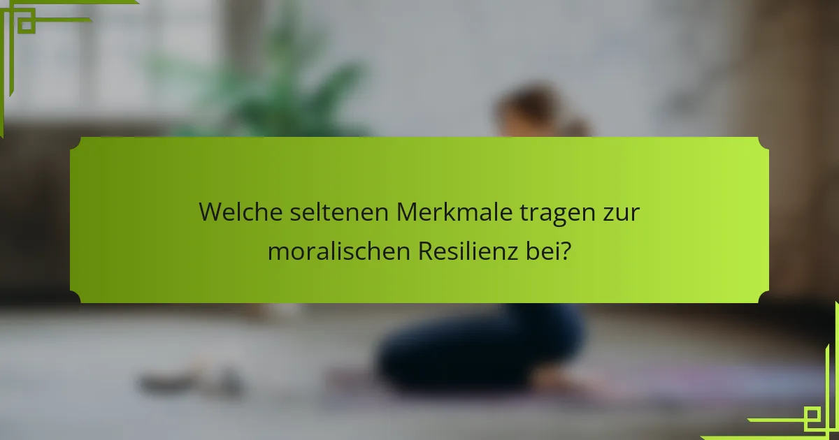 Welche seltenen Merkmale tragen zur moralischen Resilienz bei?