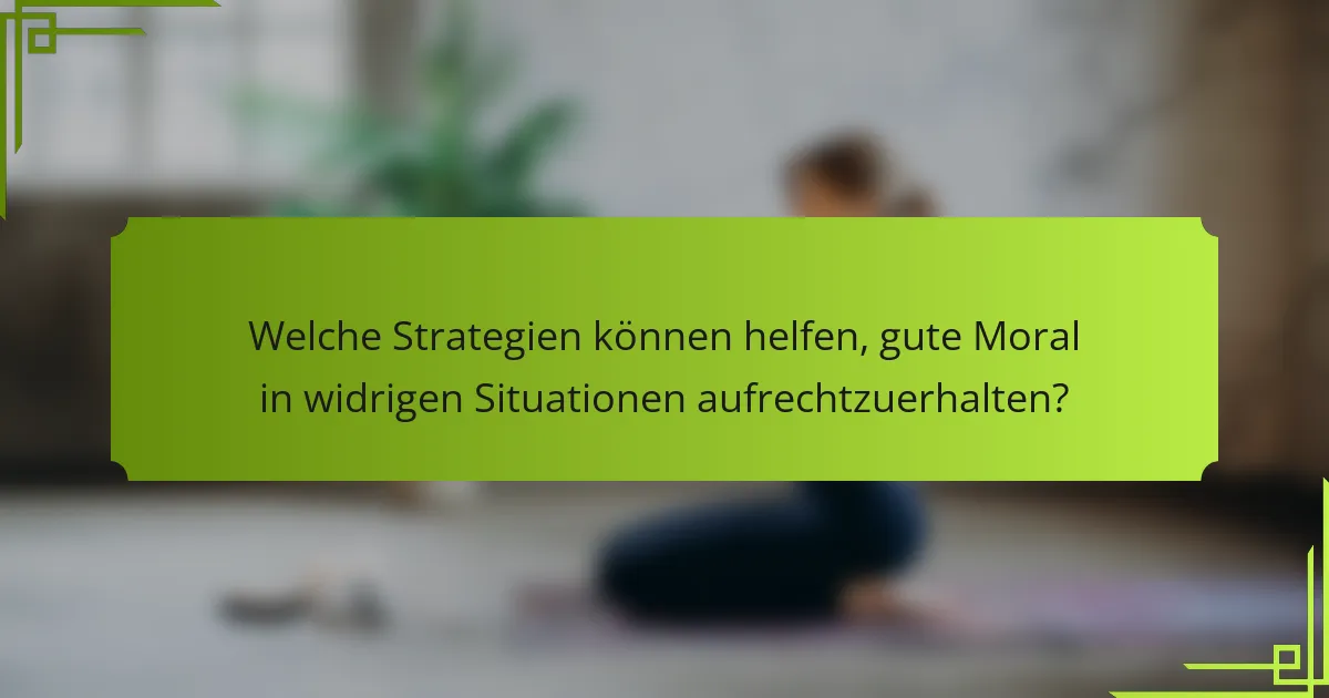 Welche Strategien können helfen, gute Moral in widrigen Situationen aufrechtzuerhalten?