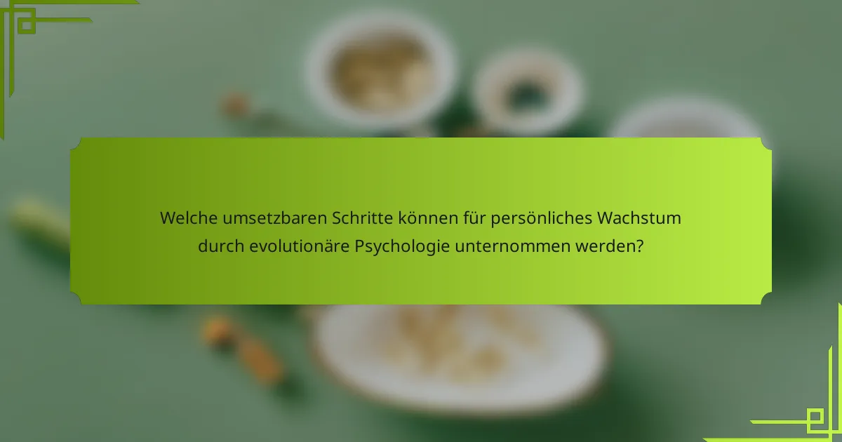 Welche umsetzbaren Schritte können für persönliches Wachstum durch evolutionäre Psychologie unternommen werden?