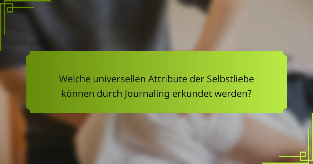 Welche universellen Attribute der Selbstliebe können durch Journaling erkundet werden?
