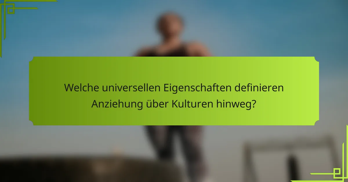 Welche universellen Eigenschaften definieren Anziehung über Kulturen hinweg?