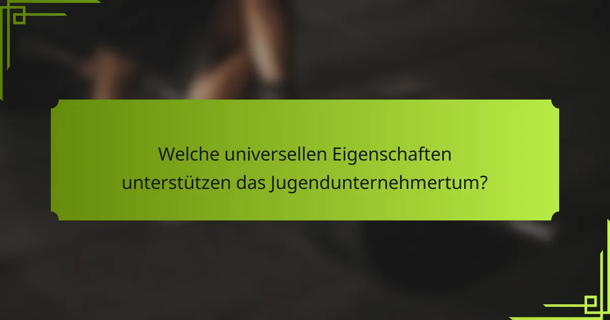 Welche universellen Eigenschaften unterstützen das Jugendunternehmertum?