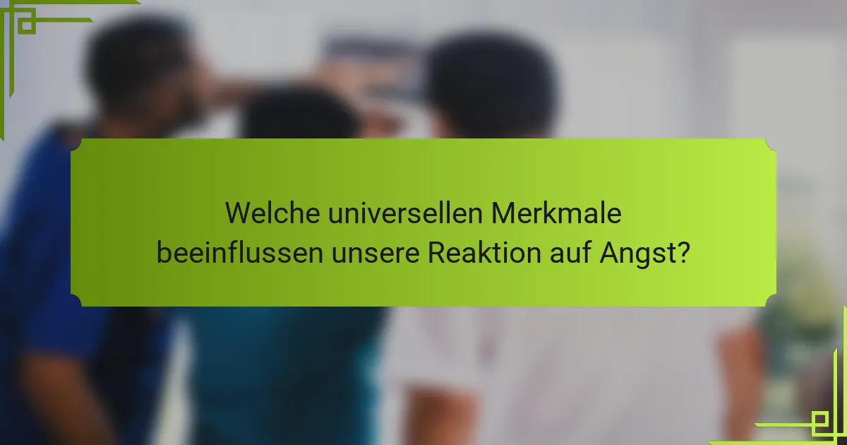 Welche universellen Merkmale beeinflussen unsere Reaktion auf Angst?