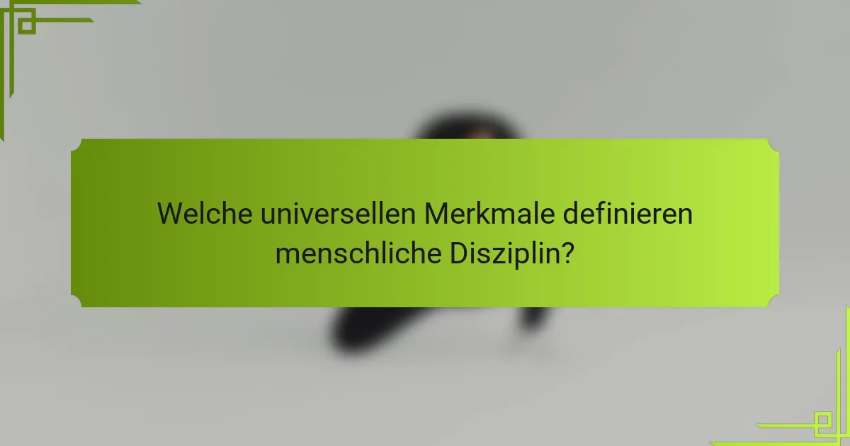 Welche universellen Merkmale definieren menschliche Disziplin?