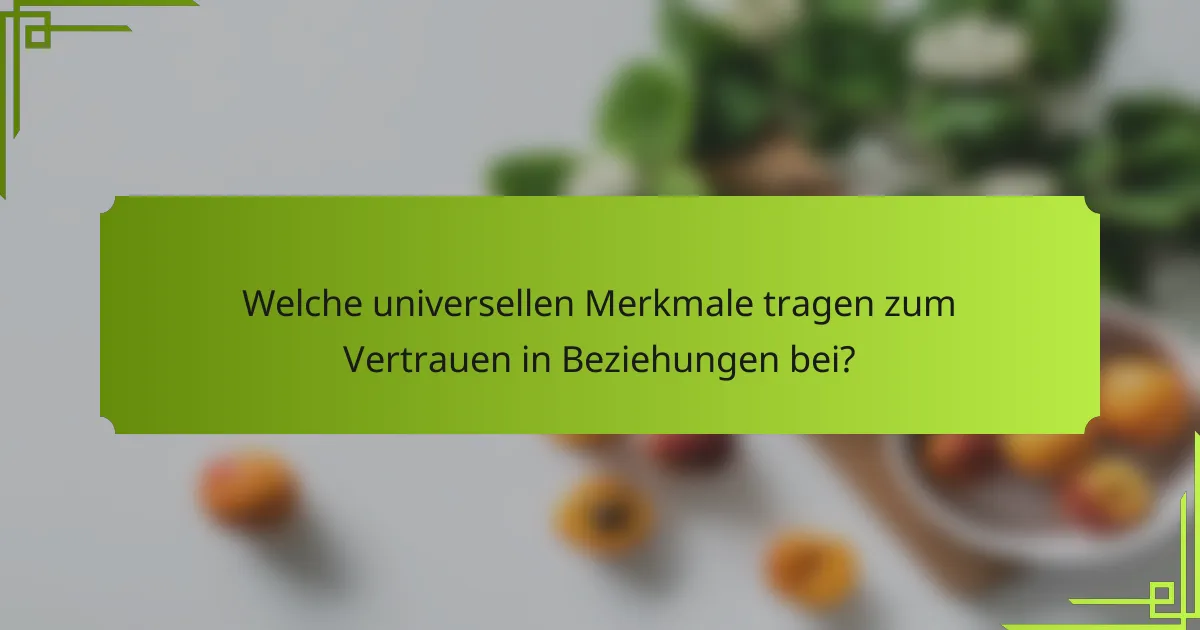 Welche universellen Merkmale tragen zum Vertrauen in Beziehungen bei?