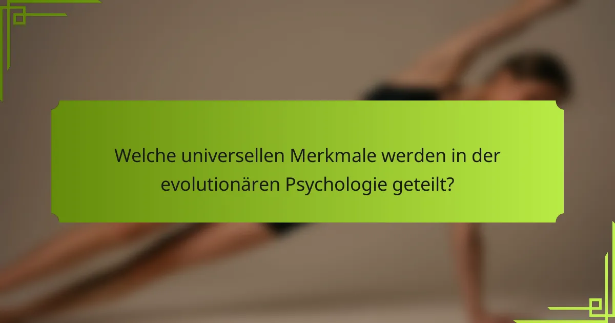 Welche universellen Merkmale werden in der evolutionären Psychologie geteilt?