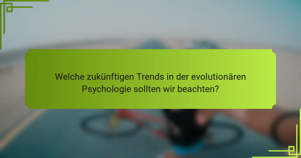 Welche zukünftigen Trends in der evolutionären Psychologie sollten wir beachten?