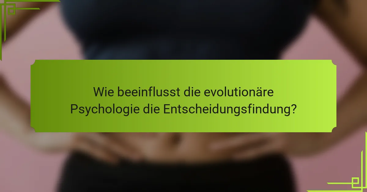 Wie beeinflusst die evolutionäre Psychologie die Entscheidungsfindung?