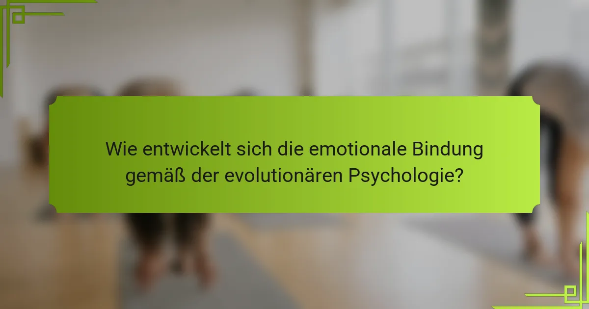 Wie entwickelt sich die emotionale Bindung gemäß der evolutionären Psychologie?