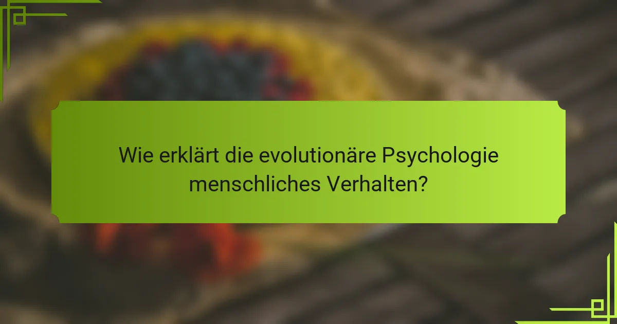 Wie erklärt die evolutionäre Psychologie menschliches Verhalten?