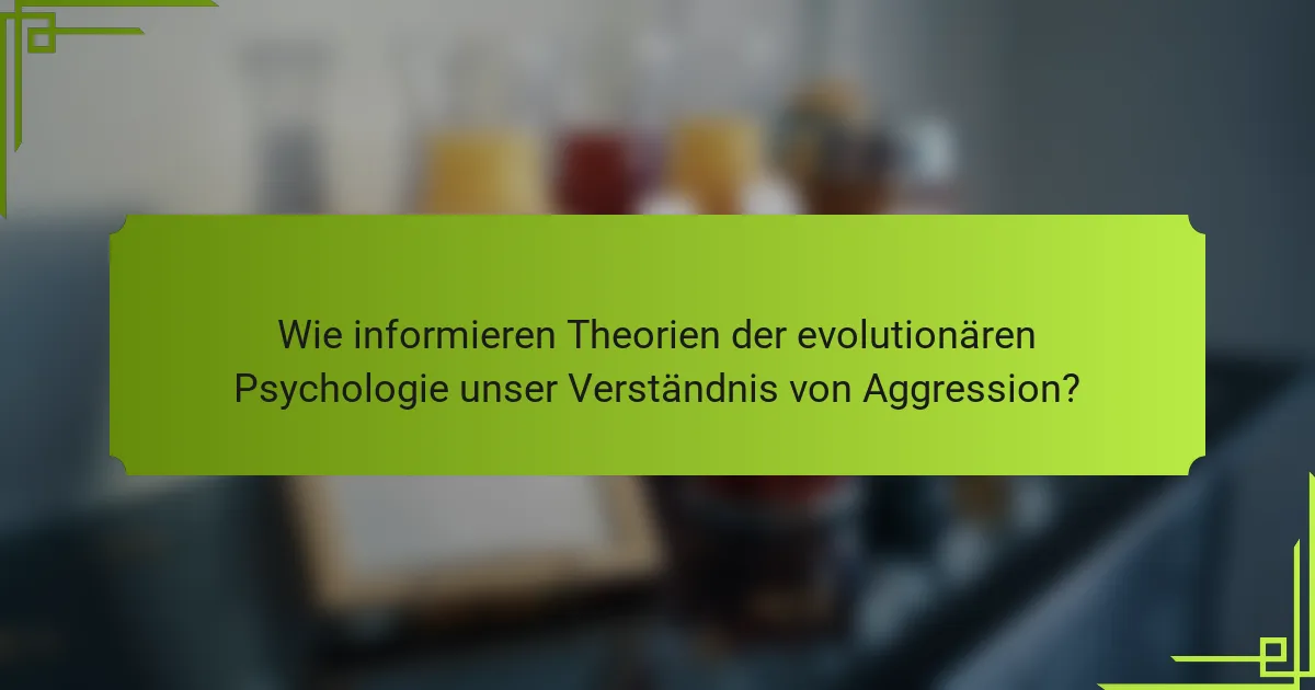 Wie informieren Theorien der evolutionären Psychologie unser Verständnis von Aggression?