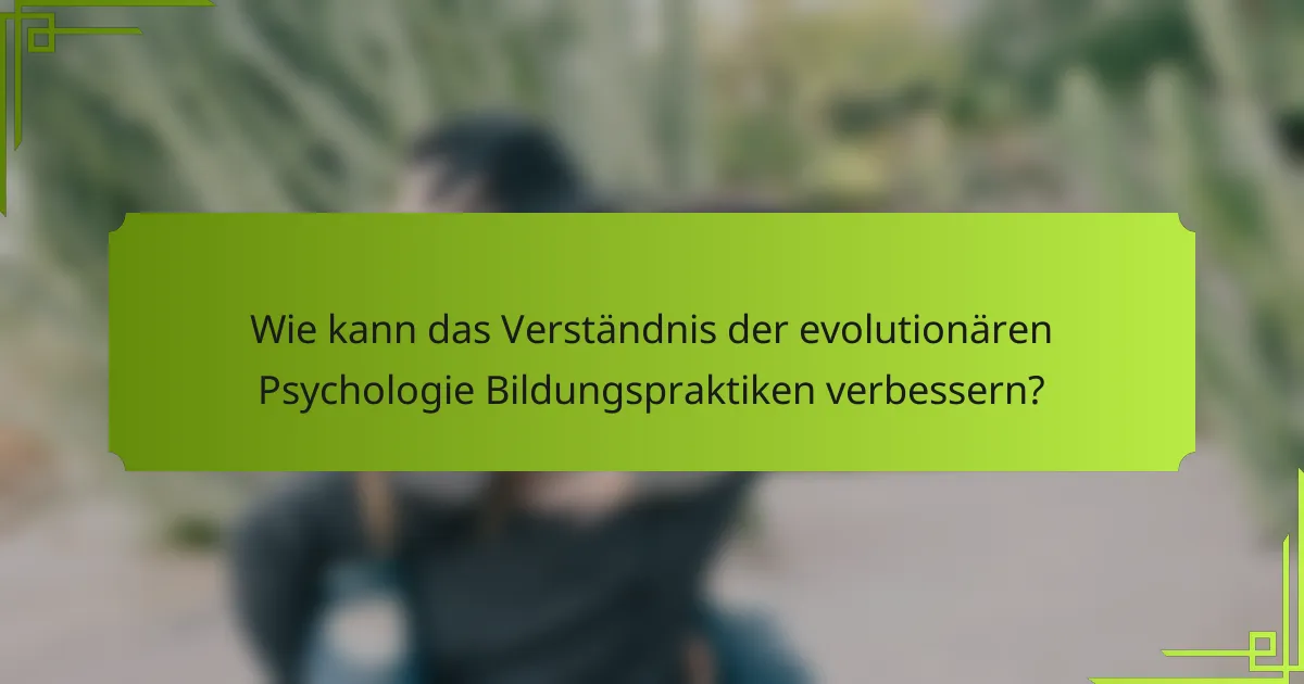 Wie kann das Verständnis der evolutionären Psychologie Bildungspraktiken verbessern?