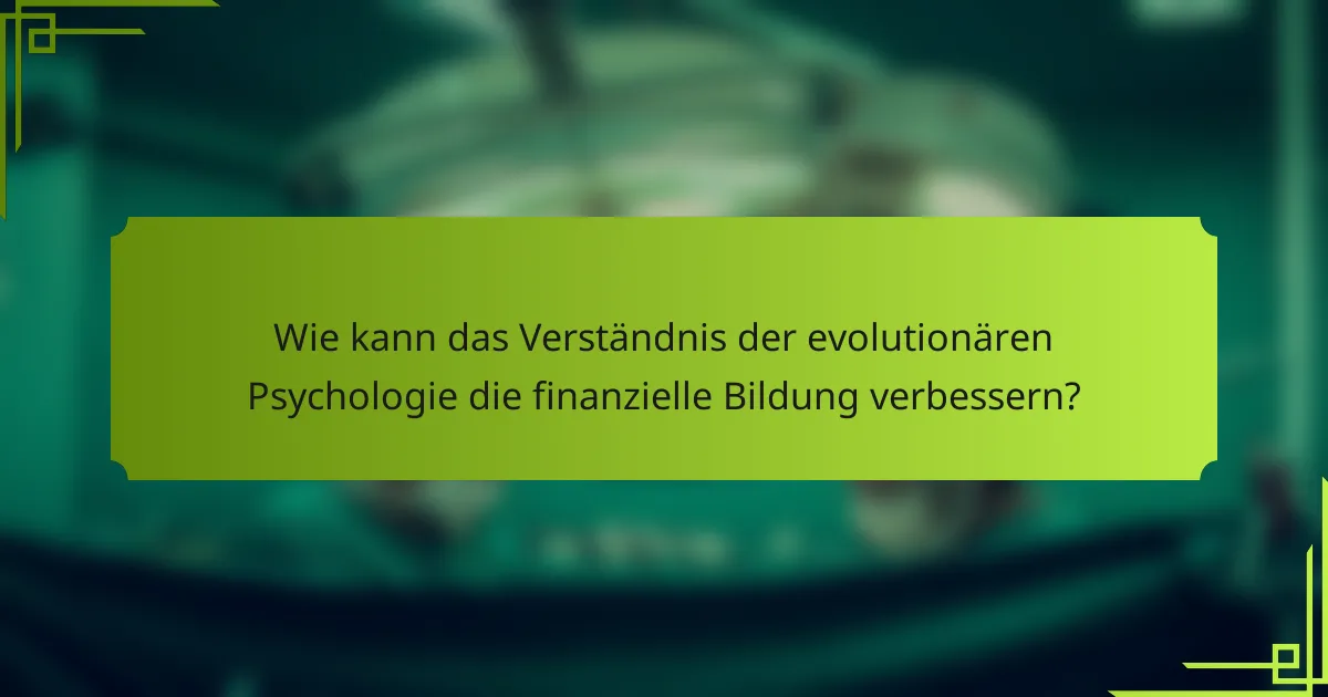 Wie kann das Verständnis der evolutionären Psychologie die finanzielle Bildung verbessern?