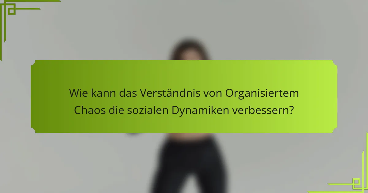 Wie kann das Verständnis von Organisiertem Chaos die sozialen Dynamiken verbessern?