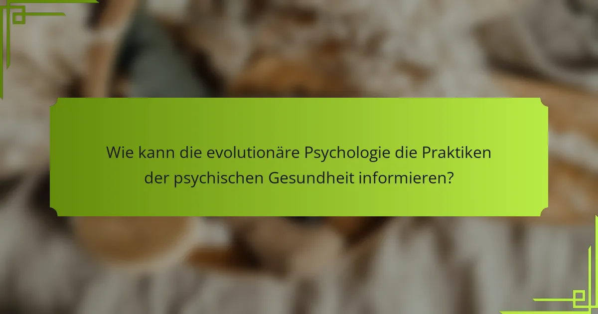 Wie kann die evolutionäre Psychologie die Praktiken der psychischen Gesundheit informieren?