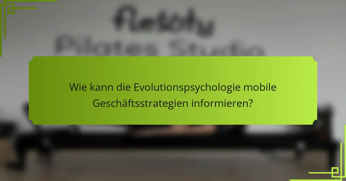 Wie kann die Evolutionspsychologie mobile Geschäftsstrategien informieren?