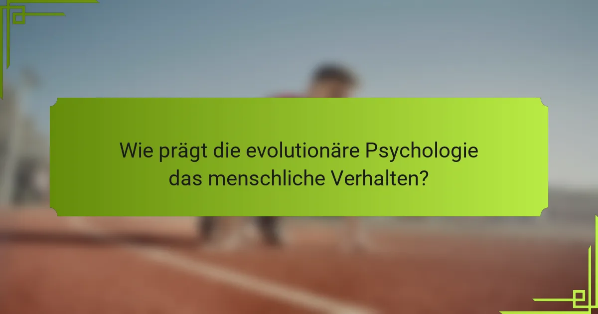 Wie prägt die evolutionäre Psychologie das menschliche Verhalten?