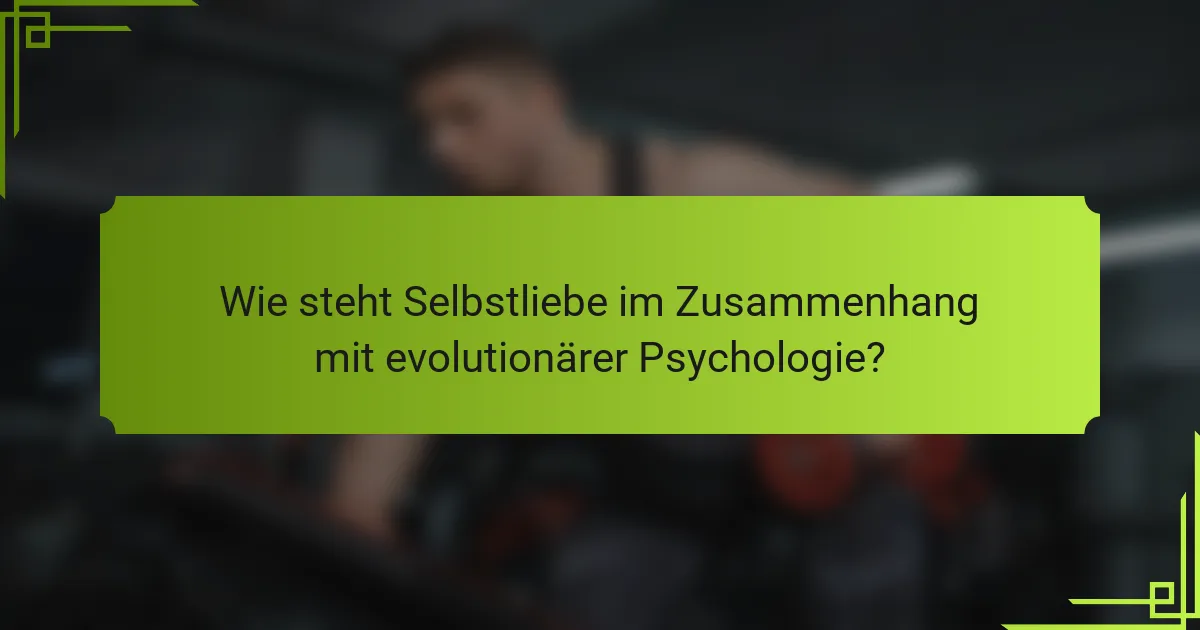 Wie steht Selbstliebe im Zusammenhang mit evolutionärer Psychologie?