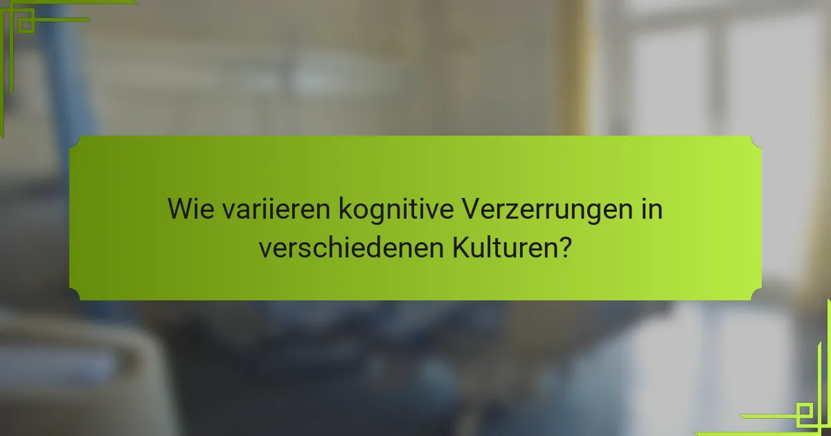 Wie variieren kognitive Verzerrungen in verschiedenen Kulturen?